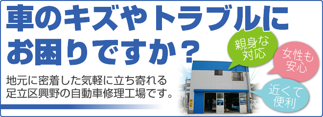 車のキズやトラブルにお困りですか？地元に密着した気軽に立ち寄れる足立区興野の自動車修理工場です。